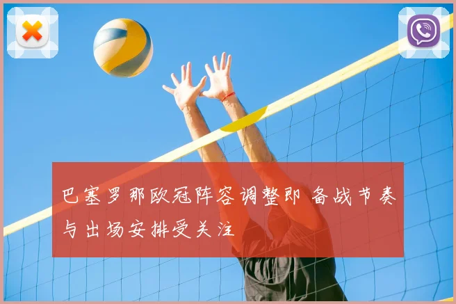 巴塞罗那欧冠阵容调整即 备战节奏与出场安排受关注