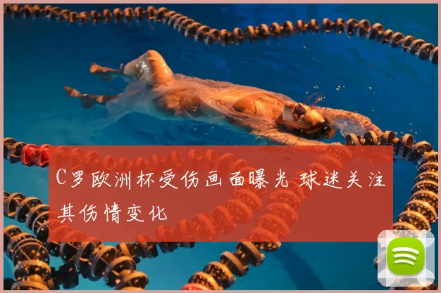 C罗欧洲杯受伤画面曝光 球迷关注其伤情变化