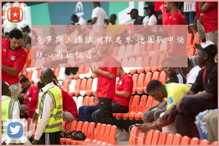 克罗斯入选欧洲杯名单 德国队中场核心再获征召