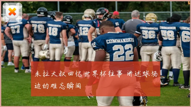 米拉大叔回忆世界杯往事 讲述球场边的难忘瞬间