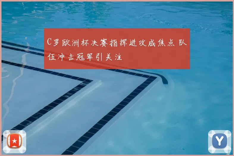 C罗欧洲杯决赛指挥进攻成焦点 队伍冲击冠军引关注