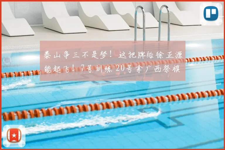 泰山争三不是梦!这把牌给徐正源能起飞!7号训练 20号拿广西祭旗